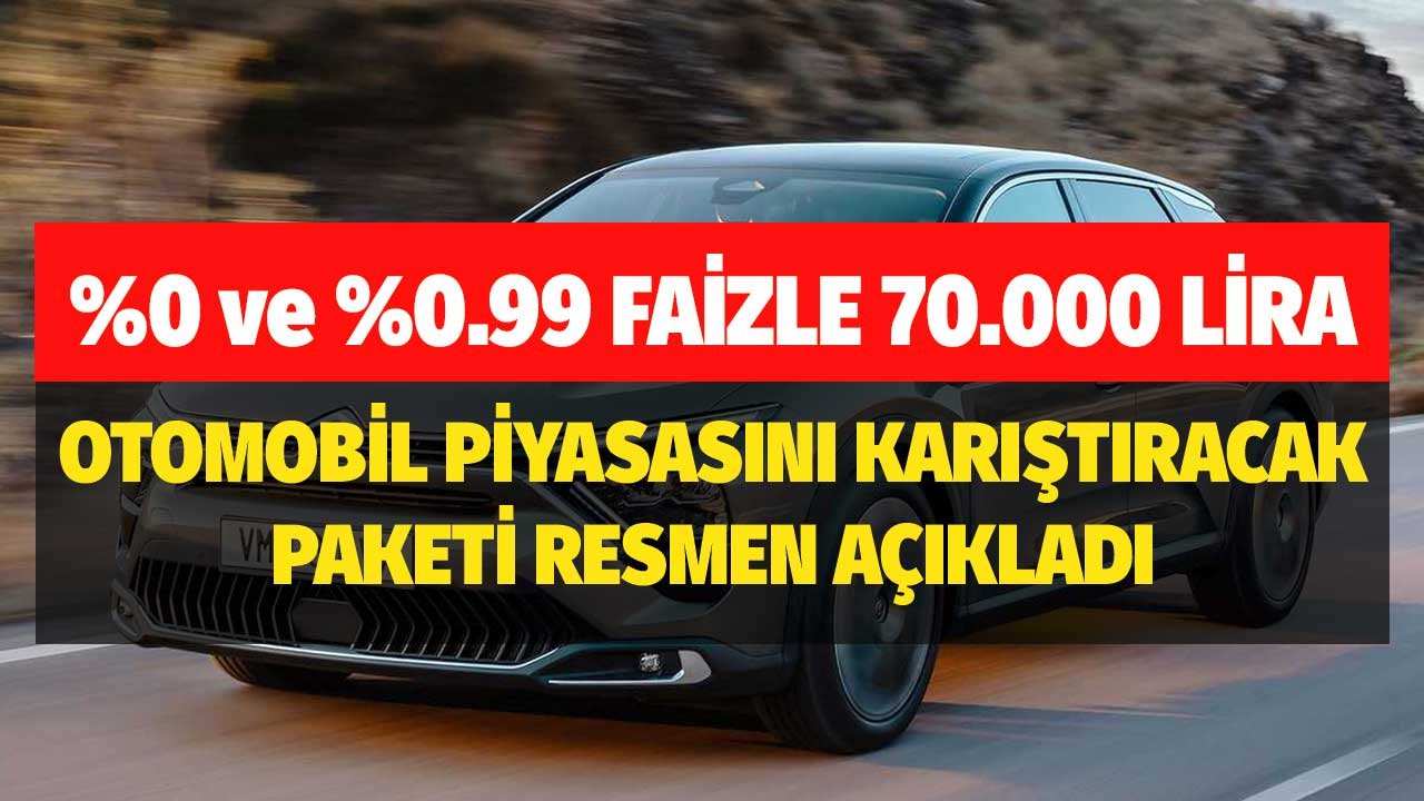 Otomobil Piyasasını Karıştıracak Paketi Resmen Açıkladı! Yüzde 0, Yüzde 0.99 Faizle 70.000 Lira