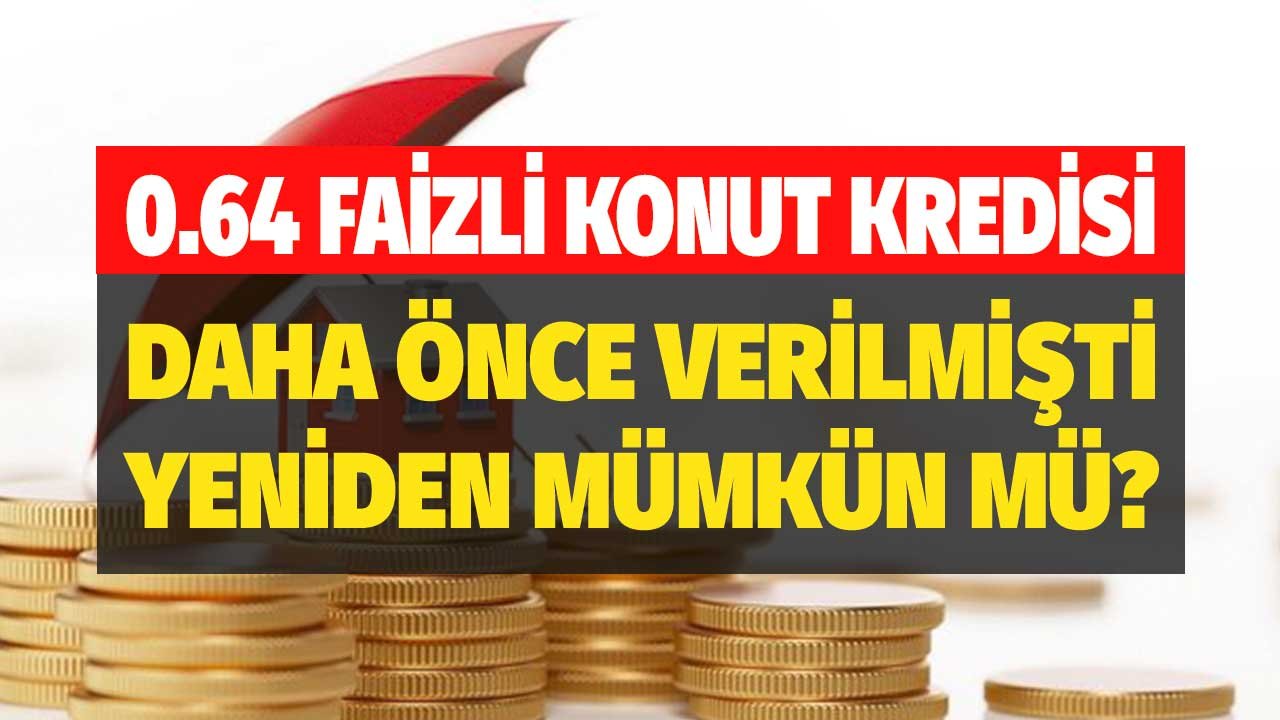 0.64 Faizli Konut Kredisi! Daha Önce Verilmişti Yeniden Mümkün Mü?