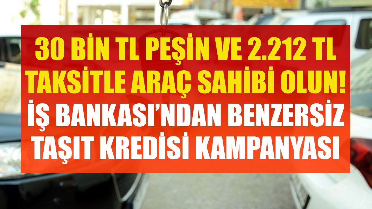 30 Bin TL Peşin, 2.212 TL Taksitle Otomobil Sahibi Olun! İş Bankası'ndan Benzersiz Taşıt Kredisi Kampanyası!