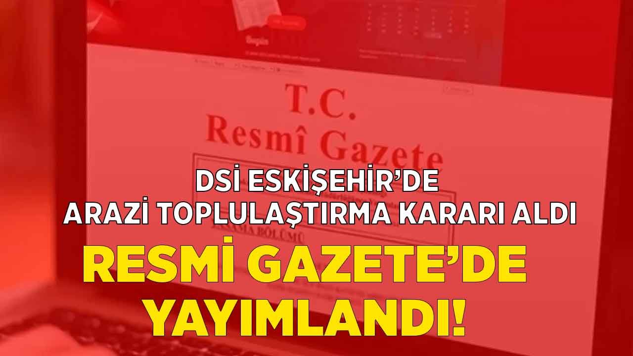 DSİ Resmi Gazete İle Yayımladı! Eskişehir'de Arazi Toplulaştırması Yapılan Yerler Belli Oldu