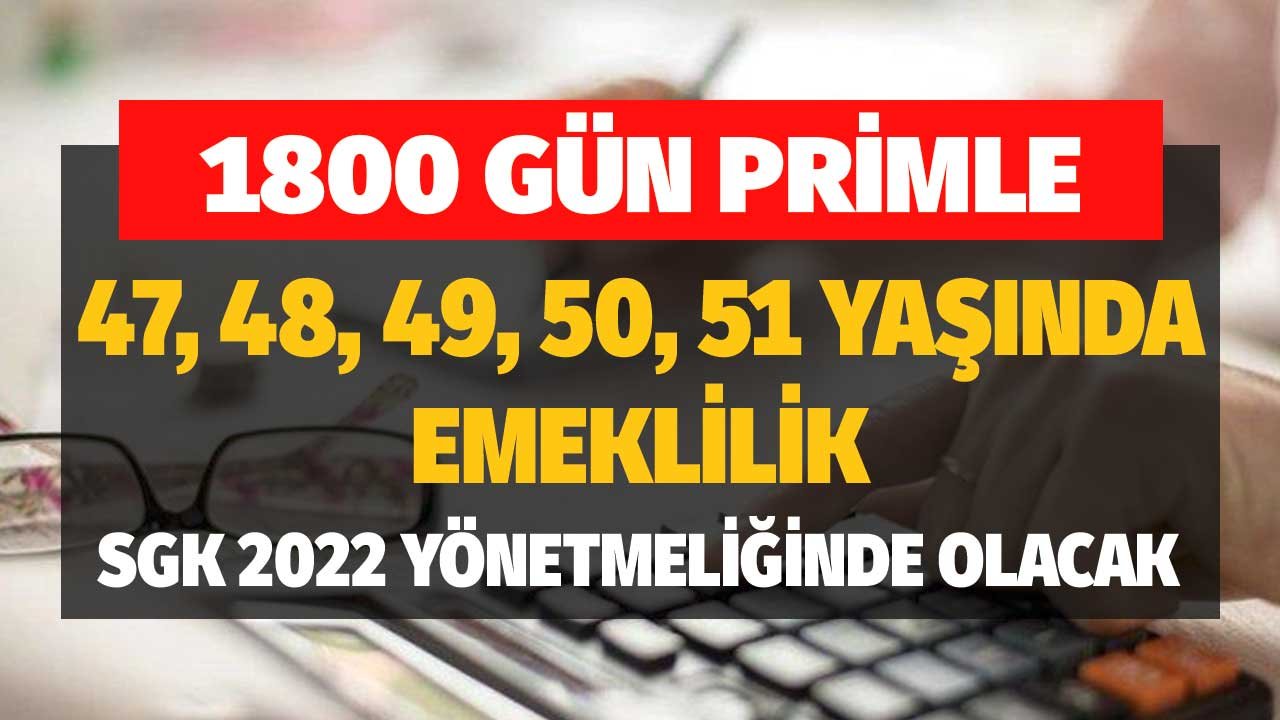 1800 Gün Primle 47, 48, 49, 50, 51 Yaşında Emeklilik SGK 2022 Yönetmeliğinde Olacak