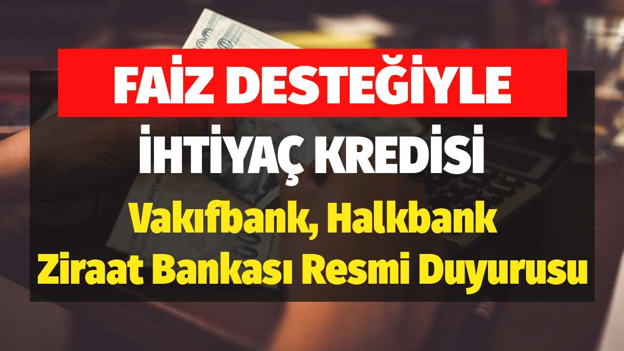 Faiz Desteğiyle İhtiyaç Kredisi! Vakıfbank, Halkbank, Ziraat Bankası Resmi Duyurusu