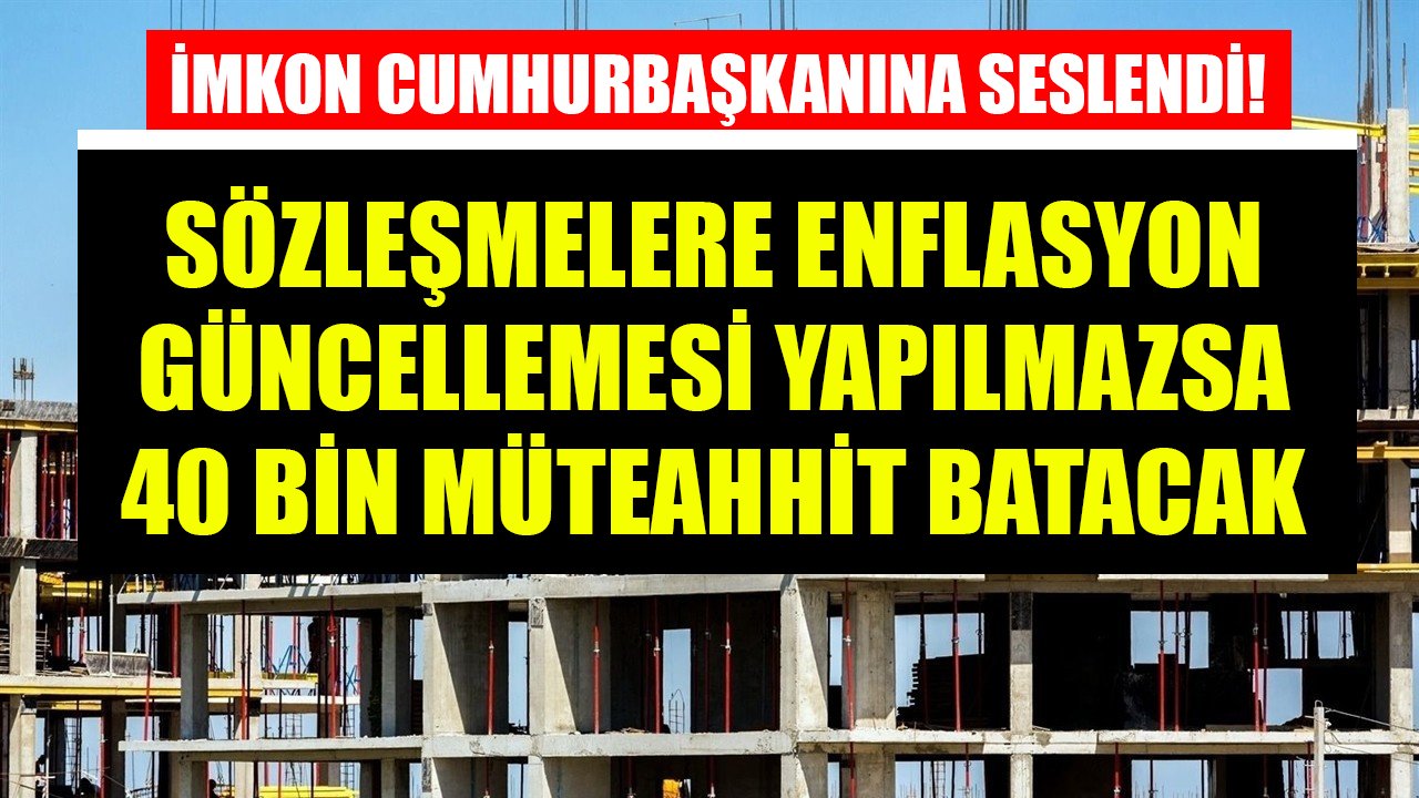 İMKON Cumhurbaşkanına Seslendi! Sözleşmelere Enflasyon Güncellemesi Yapılmazsa 40 Bin Müteahhit Batacak!