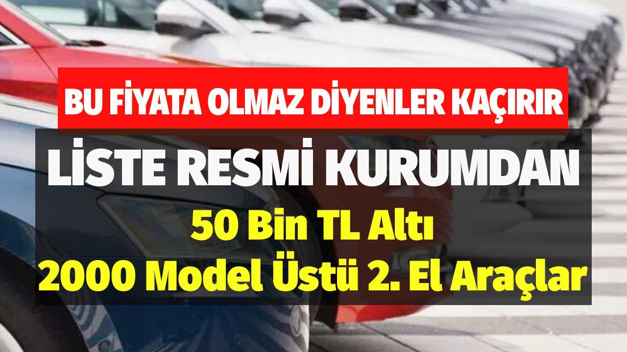 Bu Fiyata Olmaz Diyenler Kaçırır! 50 Bin TL Altı 2000 Model Üstü 2. El Araçlar Liste Resmi Kurumdan