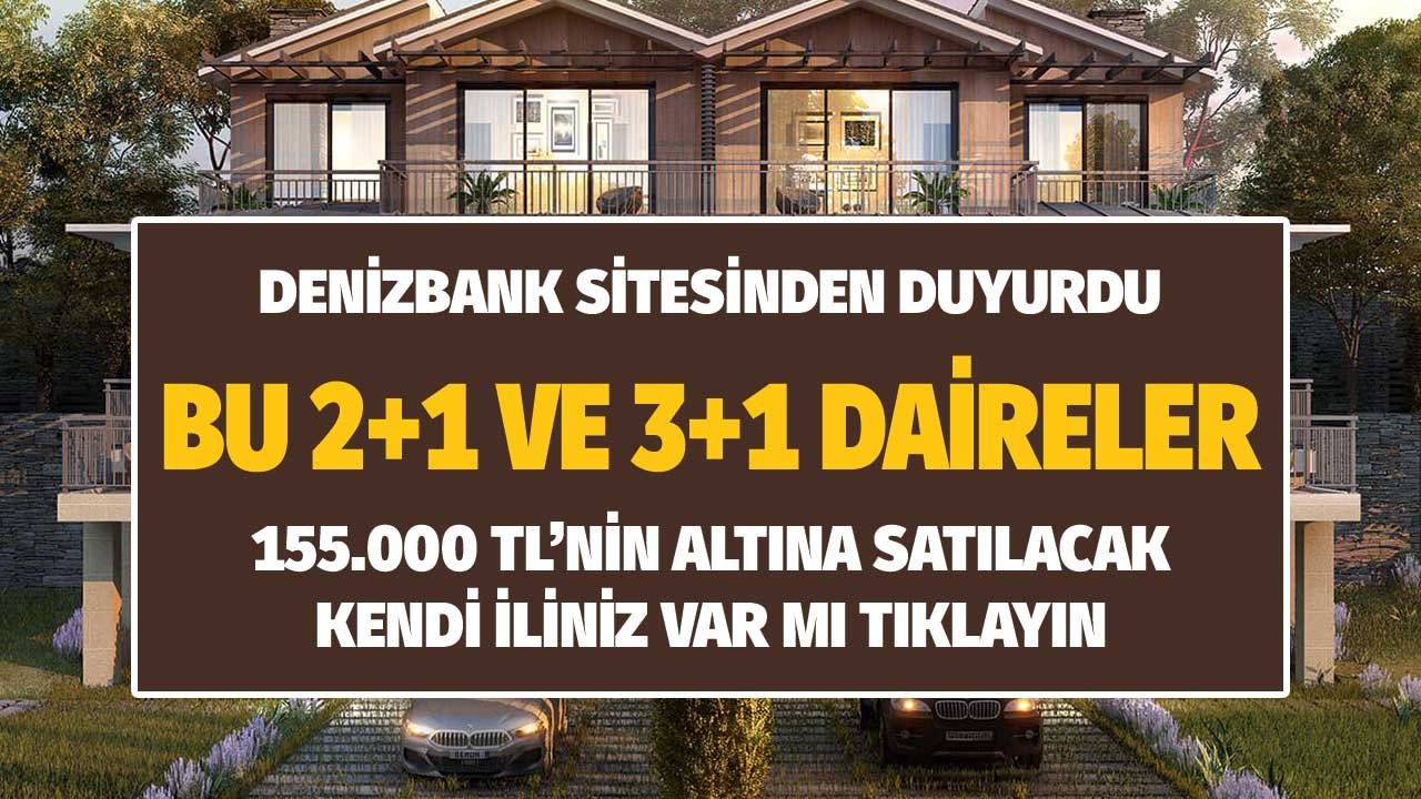 Denizbank Sitesinden Duyurdu! Bu 2+1, 3+1 Daireler 155.000 TL Altına Satılacak