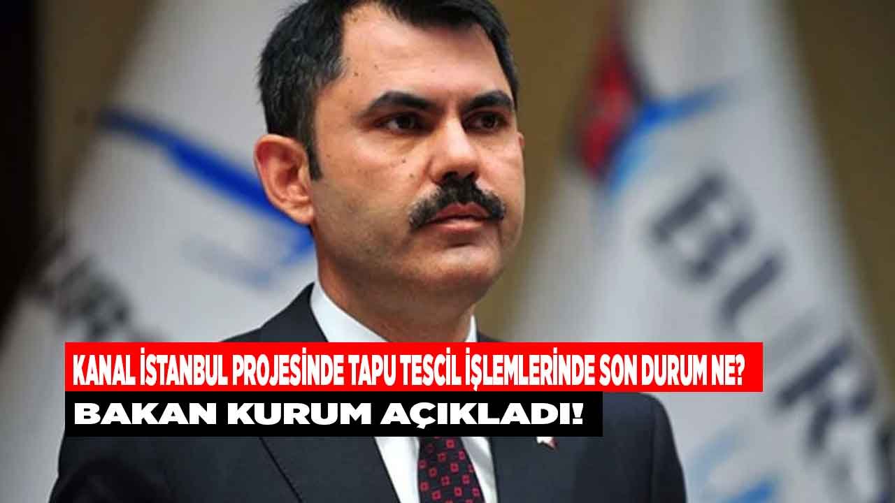 Bakan Kurum Duyurdu: Kanal İstanbul Projesinde Tapu Tescil İşlemlerinde Son Durum Ne?