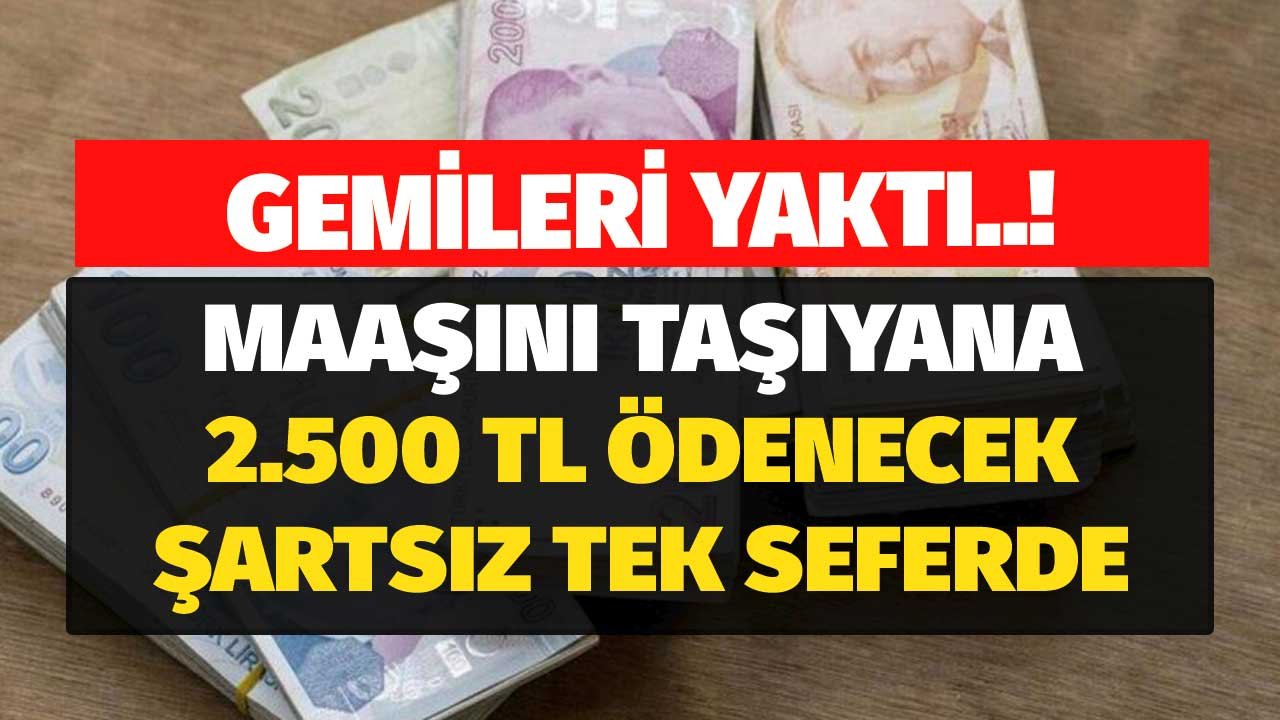 Gemileri Yaktı! Maaşını Taşıyana 2.500 Lira Ödeyecek Şartsız Tek Seferde Peşin