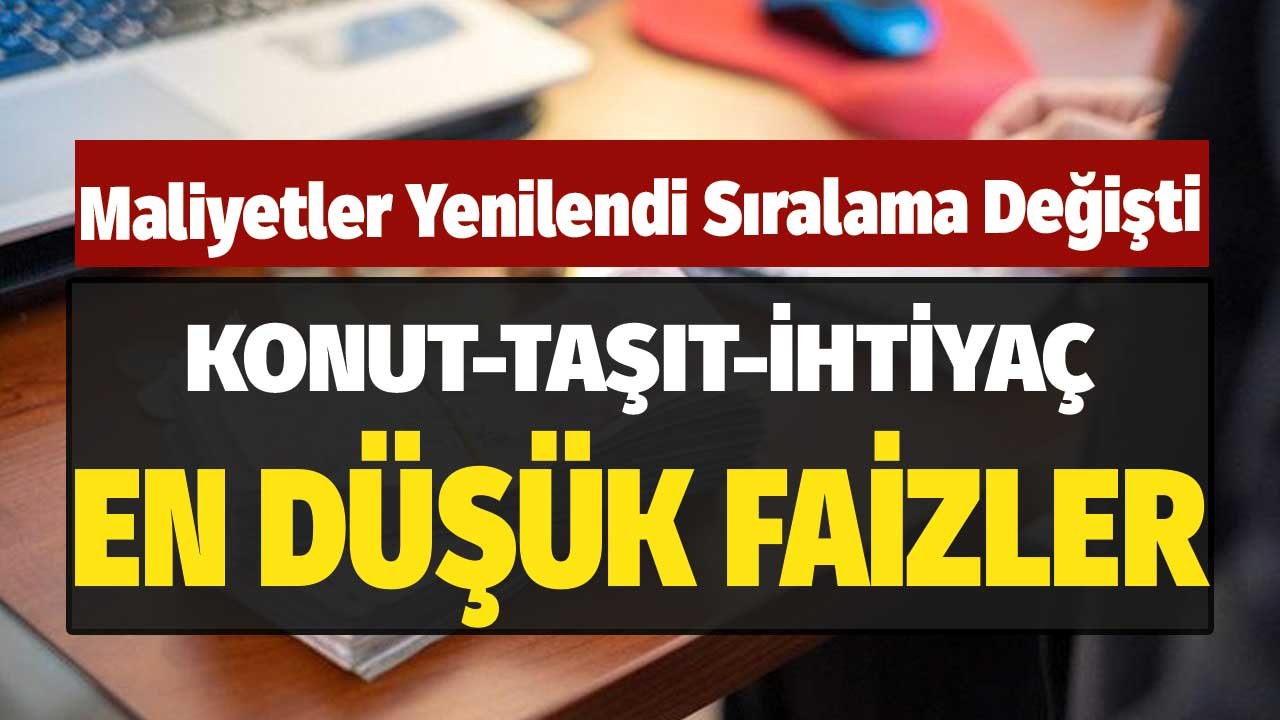 Konut, İhtiyaç, Taşıt Kredilerinde En Düşük Faizi Veren Bankalar! Maliyetler Yenilendi Sıralama Değişti