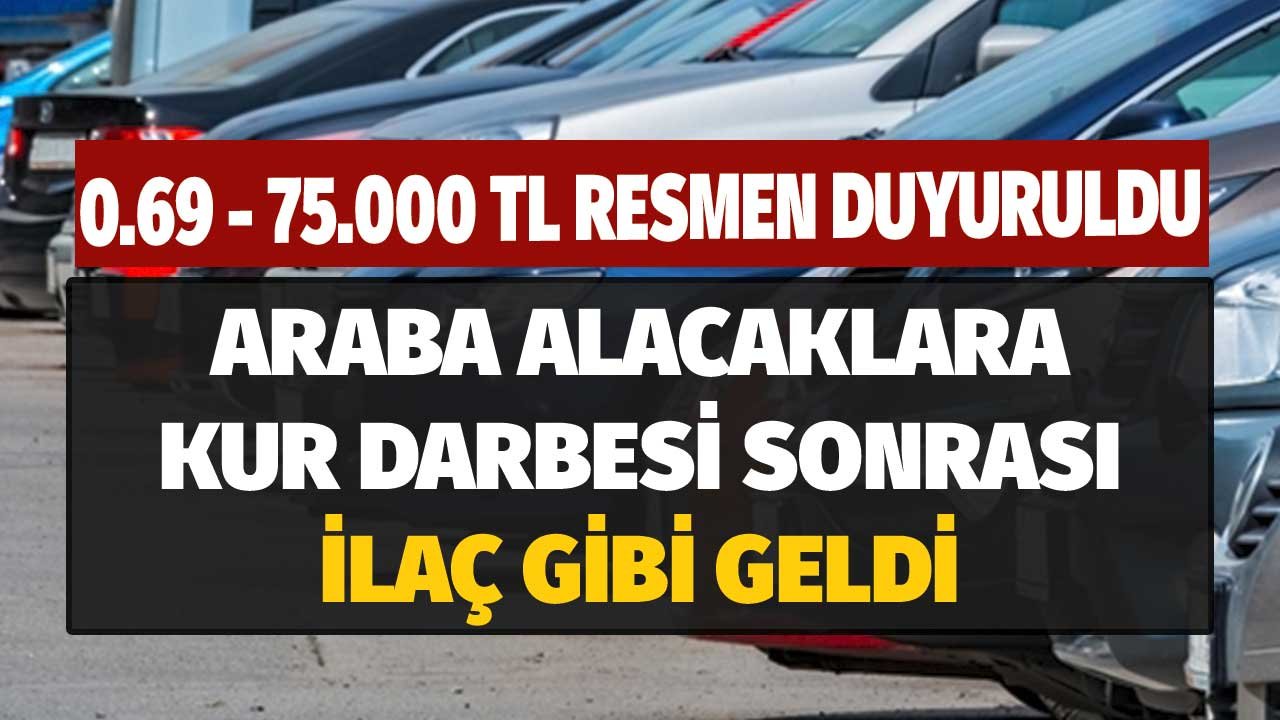 0.69 75.000 TL Resmen Duyuruldu! Kur Darbesi Sonrası Araba Alacaklara İlaç Gibi Geldi