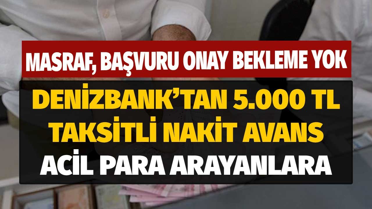Başvuru Onay Bekleme Yok! Acil Para Arayanlara Denizbank'tan 5.000 TL Masrafsız Taksitli Nakit Avans