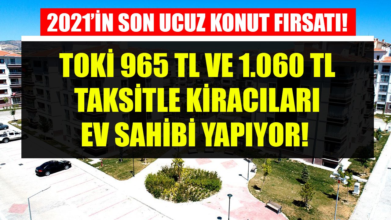 2021'in Son Ucuz Konut Satışı, Kaçıran Pişman Olur! TOKİ 965 TL Ve 1.060 TL Taksitlerle Kiracıları Ev Sahibi Yapıyor!