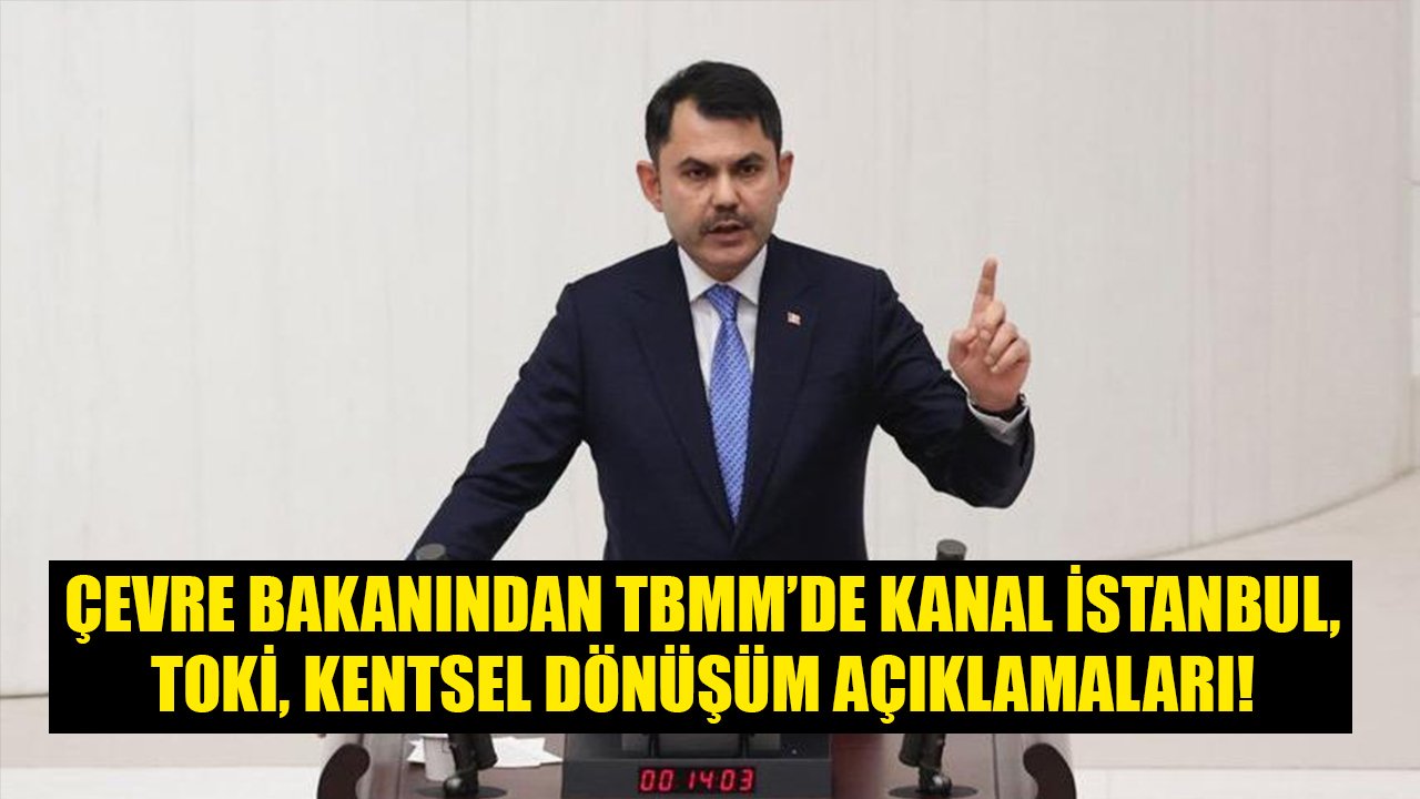 Çevre Bakanı Murat Kurum'dan TBMM'de Kanal İstanbul, Kentsel Dönüşüm, TOKİ, Millet Bahçesi Açıklamaları