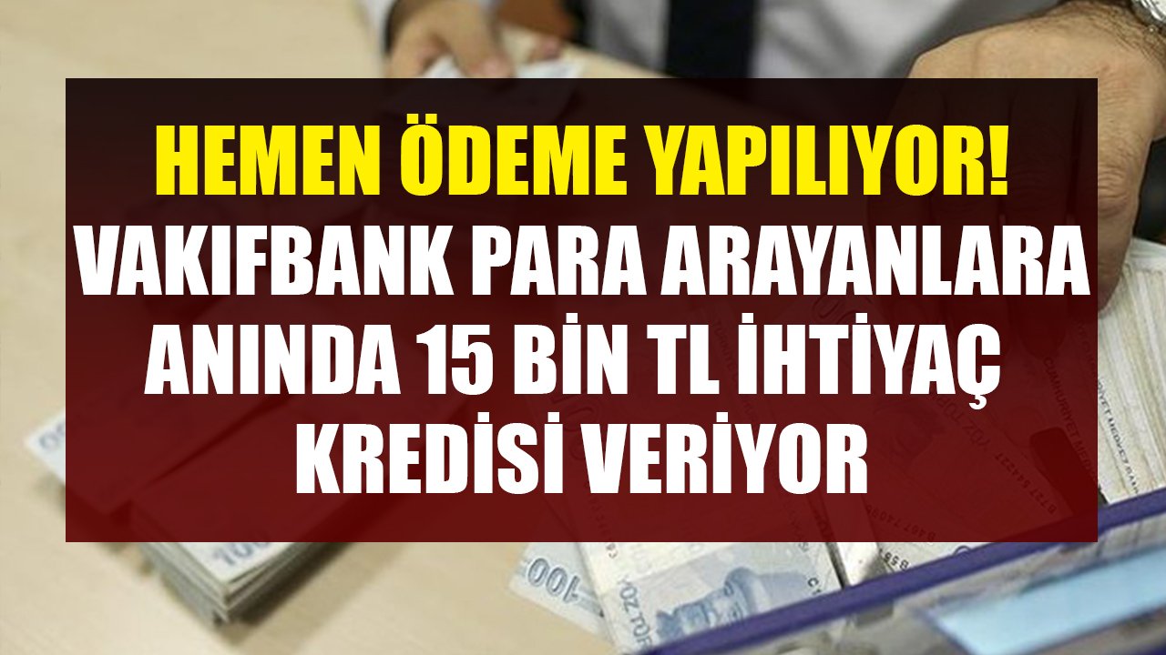 Bugün Başvuru, Hemen Ödeme! Paraya Sıkışanlara Vakıfbank 15 Bin TL İhtiyaç Kredisi Veriyor!