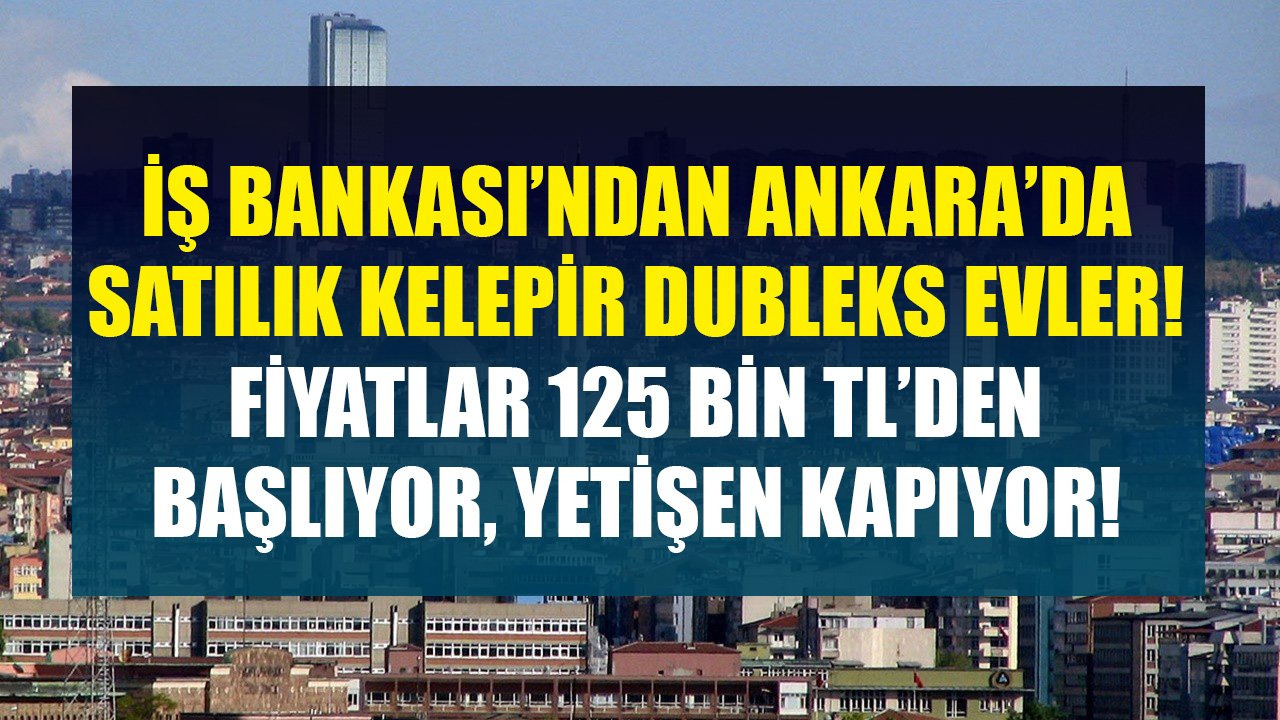 İş Bankası'ndan Ankara'da Satılık Kelepir Dubleks Daireler! Fiyatlar 125 Bin TL'den Başlıyor!