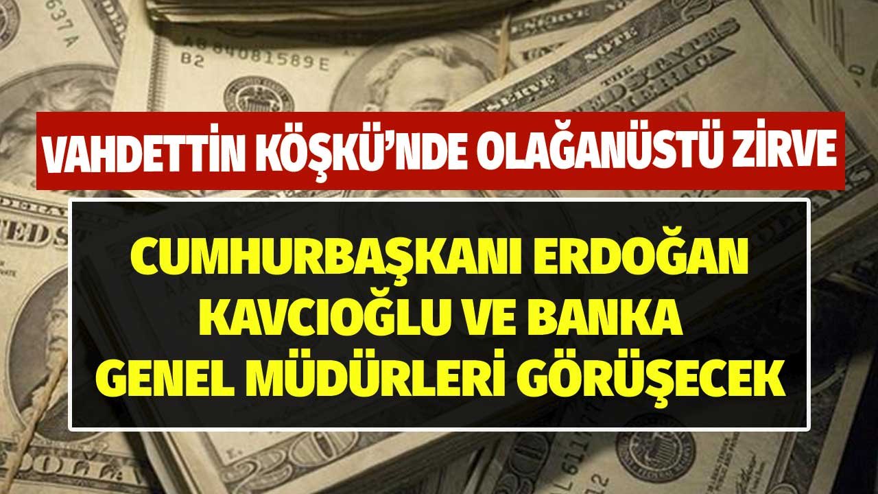 Vahdettin Köşkü'nde Olağanüstü Dolar Görüşmesi! Cumhurbaşkanı Erdoğan, Kavcıoğlu ve Banka Müdürleriyle Görüşecek