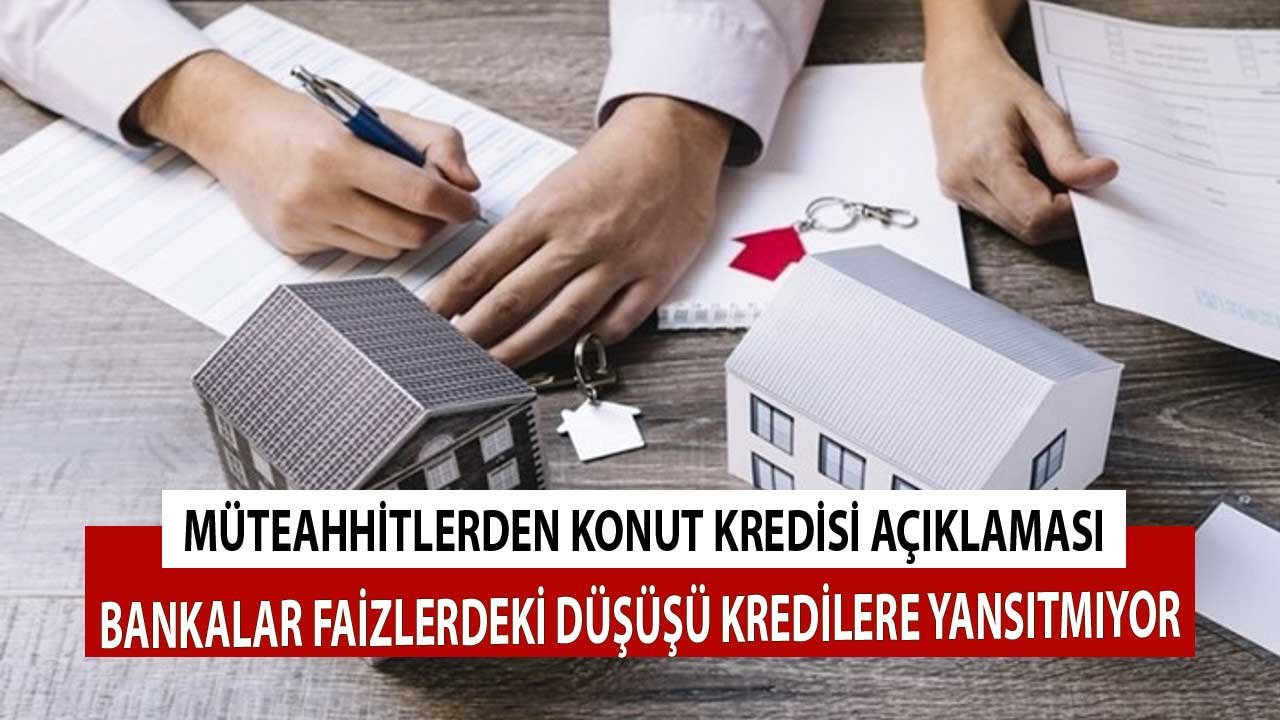 Müteahhitlerden Konut Kredisi Açıklaması: Bankalar Faizlerdeki Düşüşü Kredilere Yansıtmıyor!