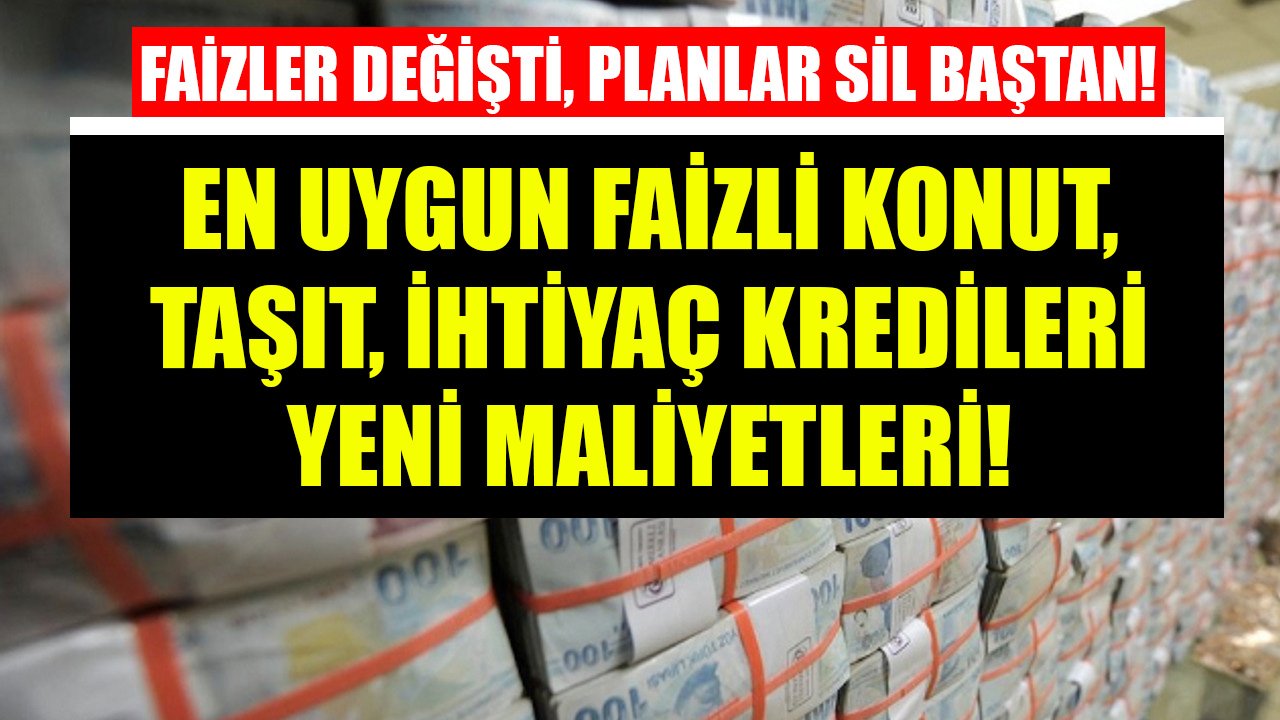 Faizler Değişti, Planlar Sil Baştan! En Uygun Faizli Konut, Taşıt, İhtiyaç Kredisi Veren Bankaların Yeni Maliyetleri