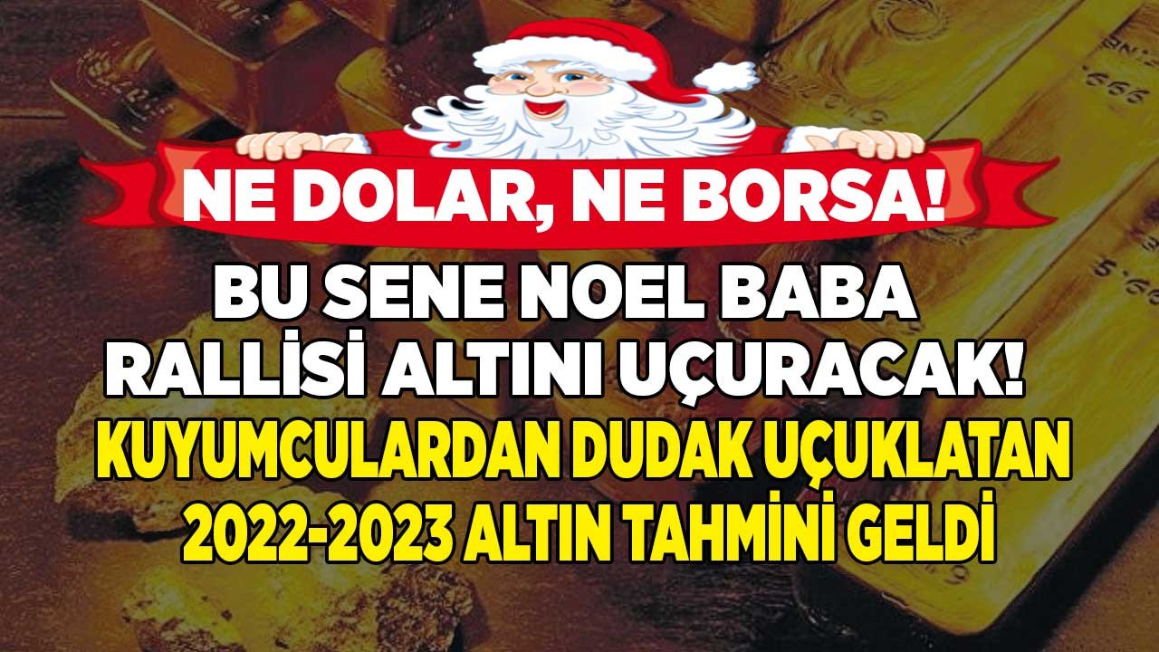 Ne Dolar Ne Borsa Bu Sene Noel Baba Rallisi Altını Uçuracak! Uzman Altın Yorumları 2022 - 2023 Fiyat Tahminleri
