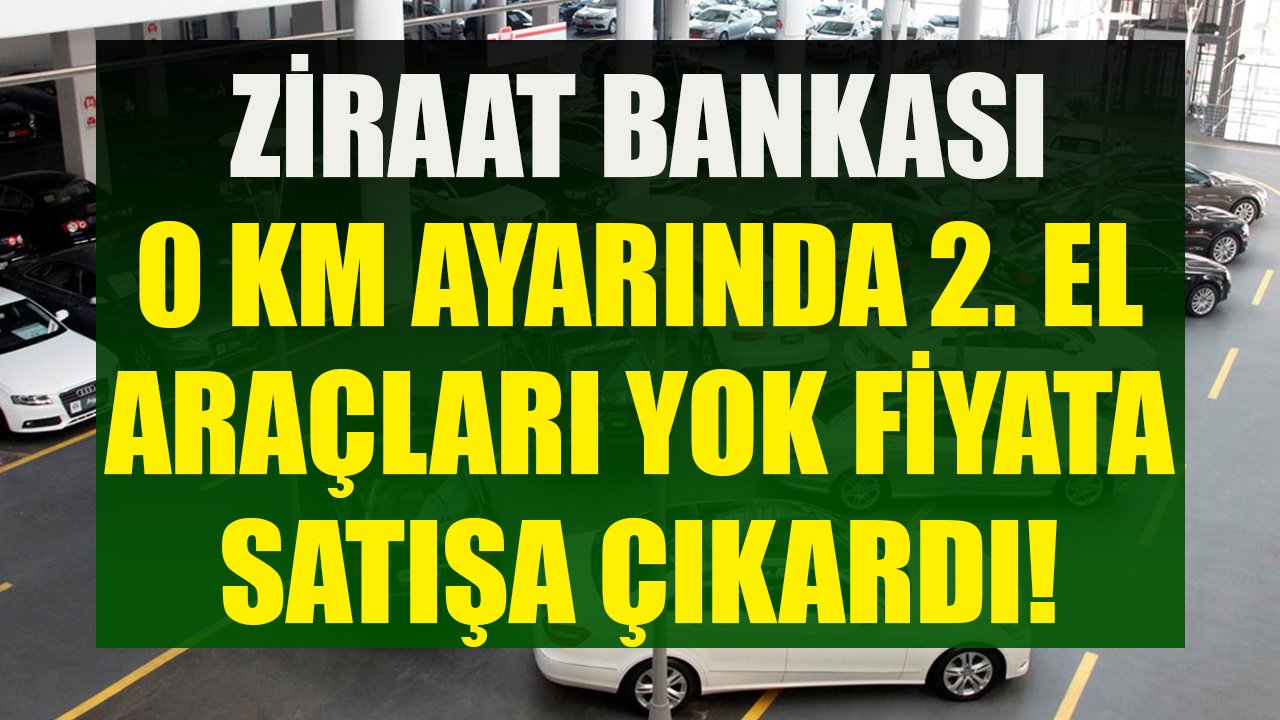Ziraat Bankası Sıfır Kilometre Ayarında 2. El Araçları Yok Pahasına Satışa Çıkardı! Fiyatlar 150 Bin TL'den Başlıyor!