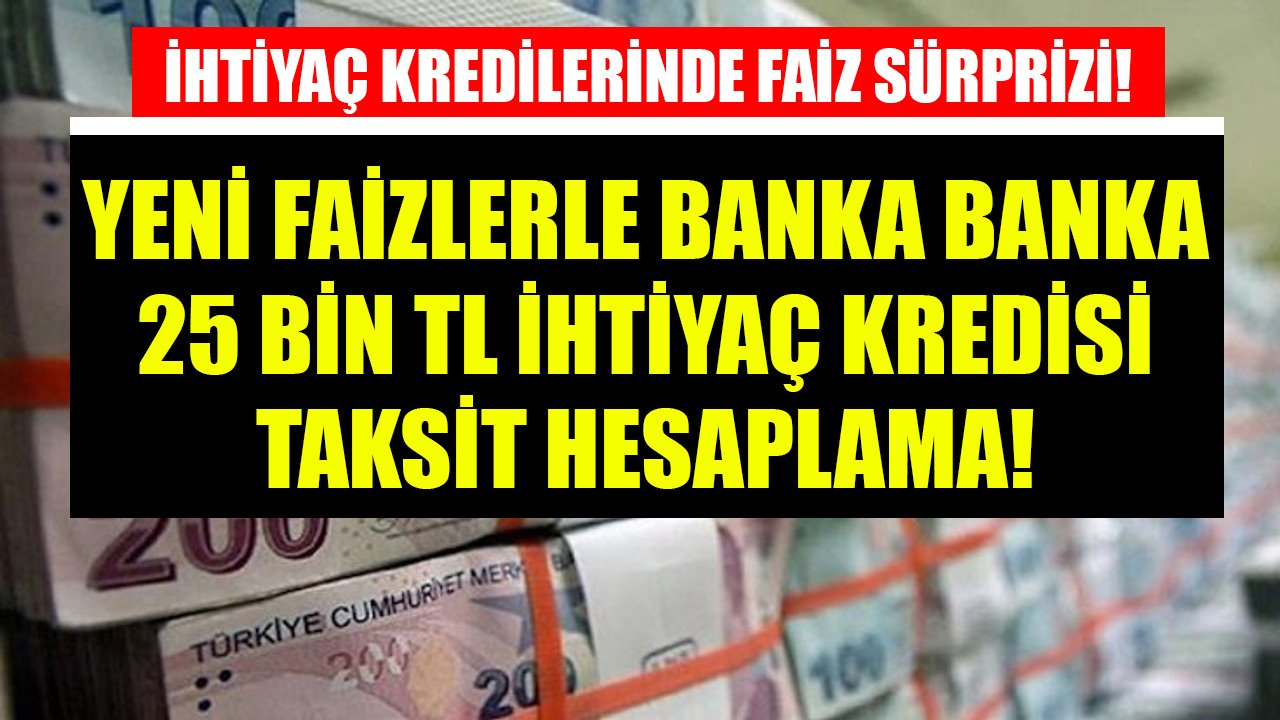 İhtiyaç Kredilerinde Faiz Sürprizi Geldi! Yeni Faizlerle Banka Banka 25 Bin TL İhtiyaç Kredisi Taksit Hesaplama