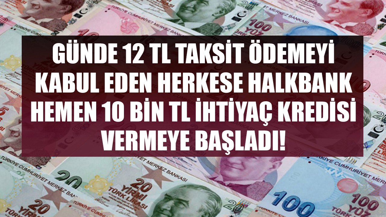 Günde 12 TL Ödemeyi Kabul Eden Herkese Halkbank'tan Hemen 10 Bin TL İhtiyaç Kredisi Veriliyor!