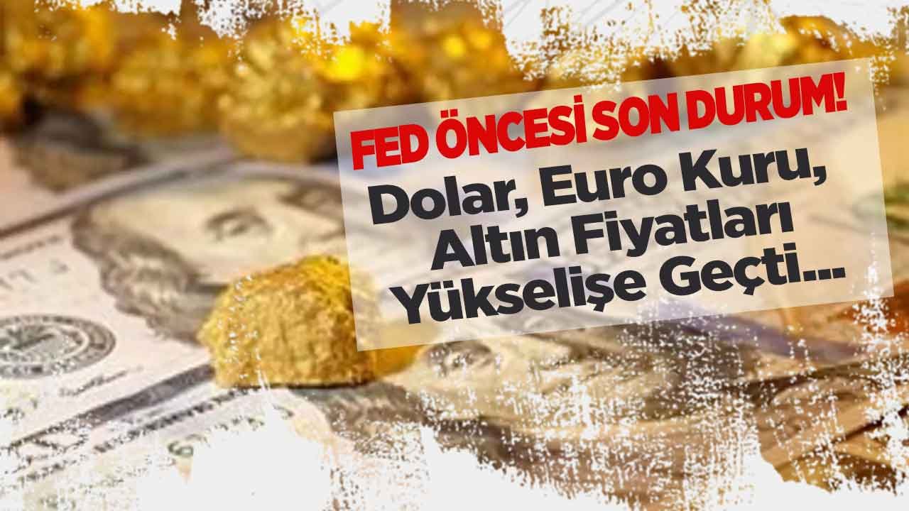 FED Kararı Öncesi Piyasalarda Son Durum: Doların Tansiyonu Yükseldi, Dolar, Euro, Altın Fiyatları Yükselişte