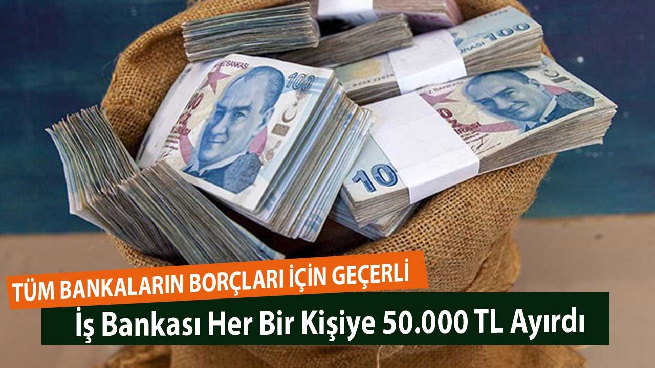 Tüm Bankaların Borçları için Geçerli! İş Bankası Her Bir Kişiye 50.000 TL Ayırdı