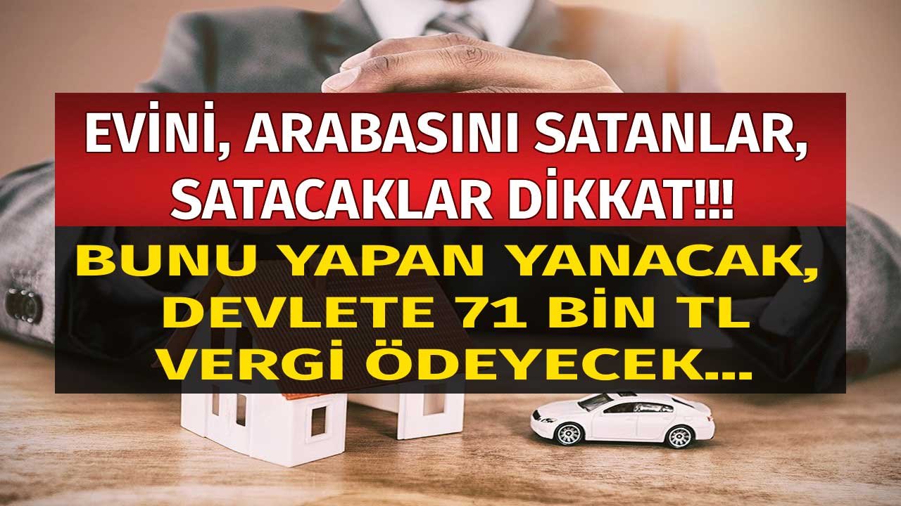 Evini, Arabasını Satanlar, Satacaklar Dikkat! Bunu Yapan Devlete 71 Bin TL Değer Artış Kazancı Vergisi Ödeyecek