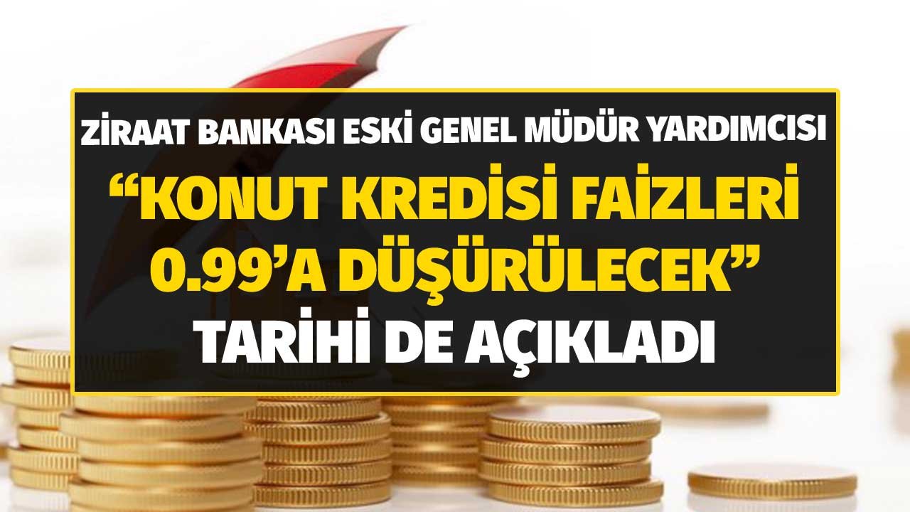 Ziraat Bankası Eski Müdür Yardımcısı Açıkladı! Konut Kredisi Faizleri 0.99'a Düşecek Tarihi Açıkladı