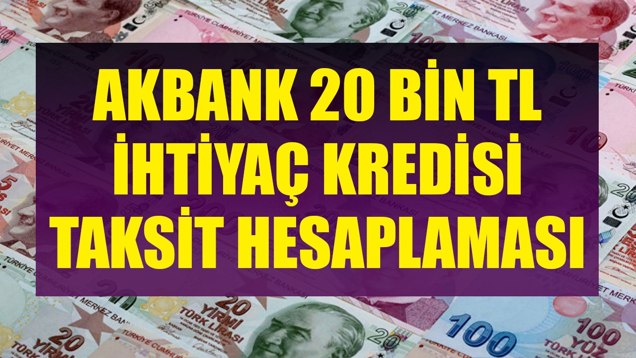 Akbank 20 Bin TL İhtiyaç Kredisini Kaç TL Taksitle Veriyor?