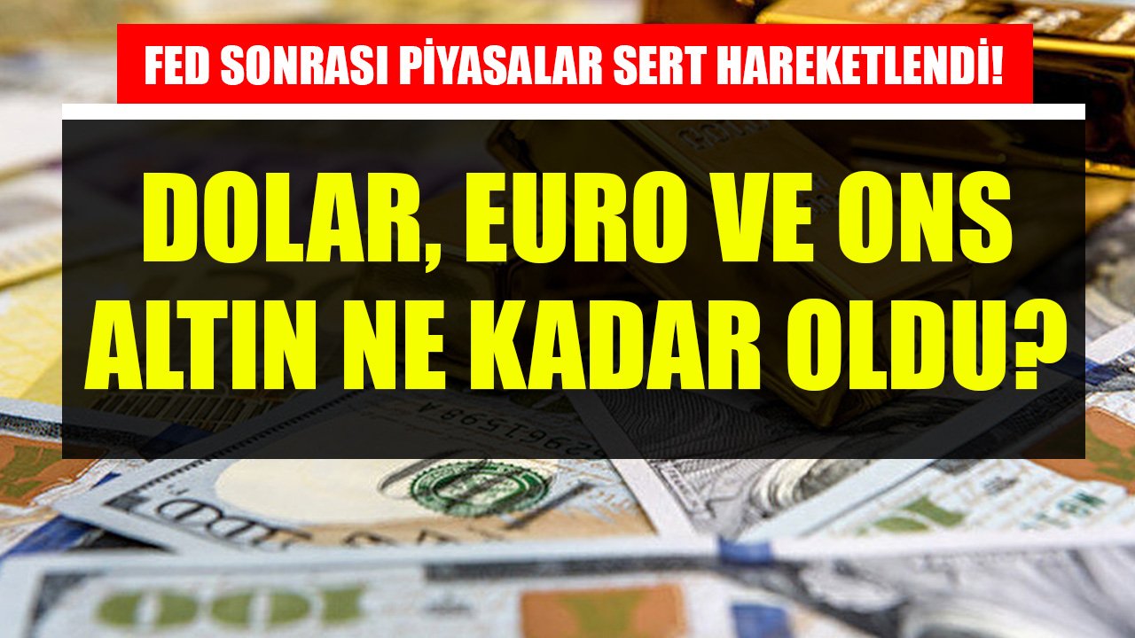 FED Faiz Kararı Sonrası Piyasalar Sert Hareketlendi! Dolar, Euro Ve Ons Altın Ne Kadar Oldu?