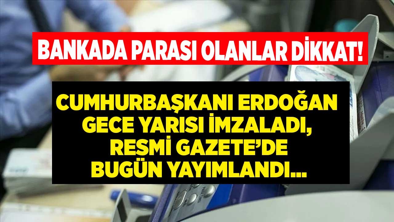 Bankada Parası Olanları İlgilendiren Kritik Kararı Cumhurbaşkanı Gece Yarısı İmzaladı, Resmi Gazete'de Yayımlandı