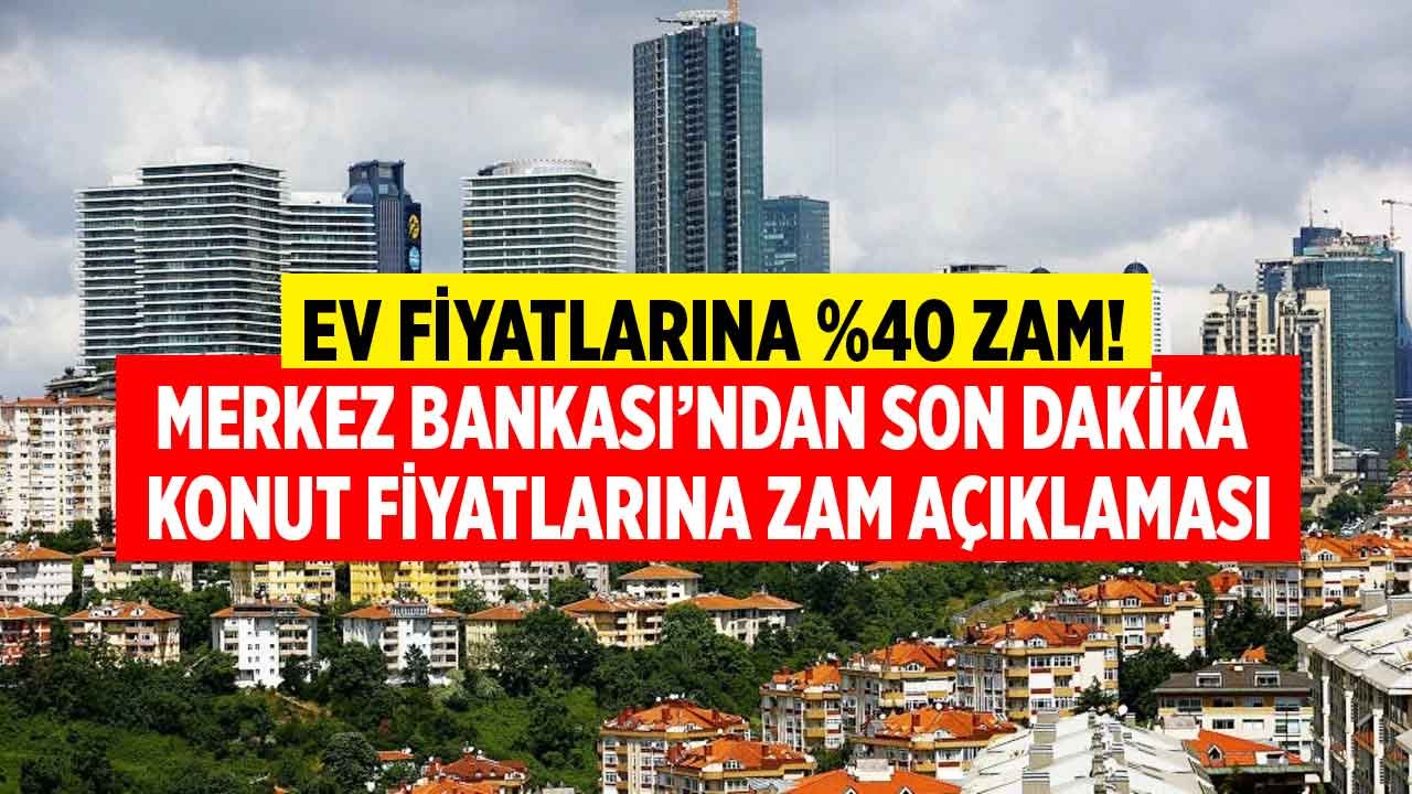 Merkez Bankası'ndan Son Dakika Konut Fiyatları Açıklaması: Ev Fiyatlarına Yüzde 40 Zam Geldi!