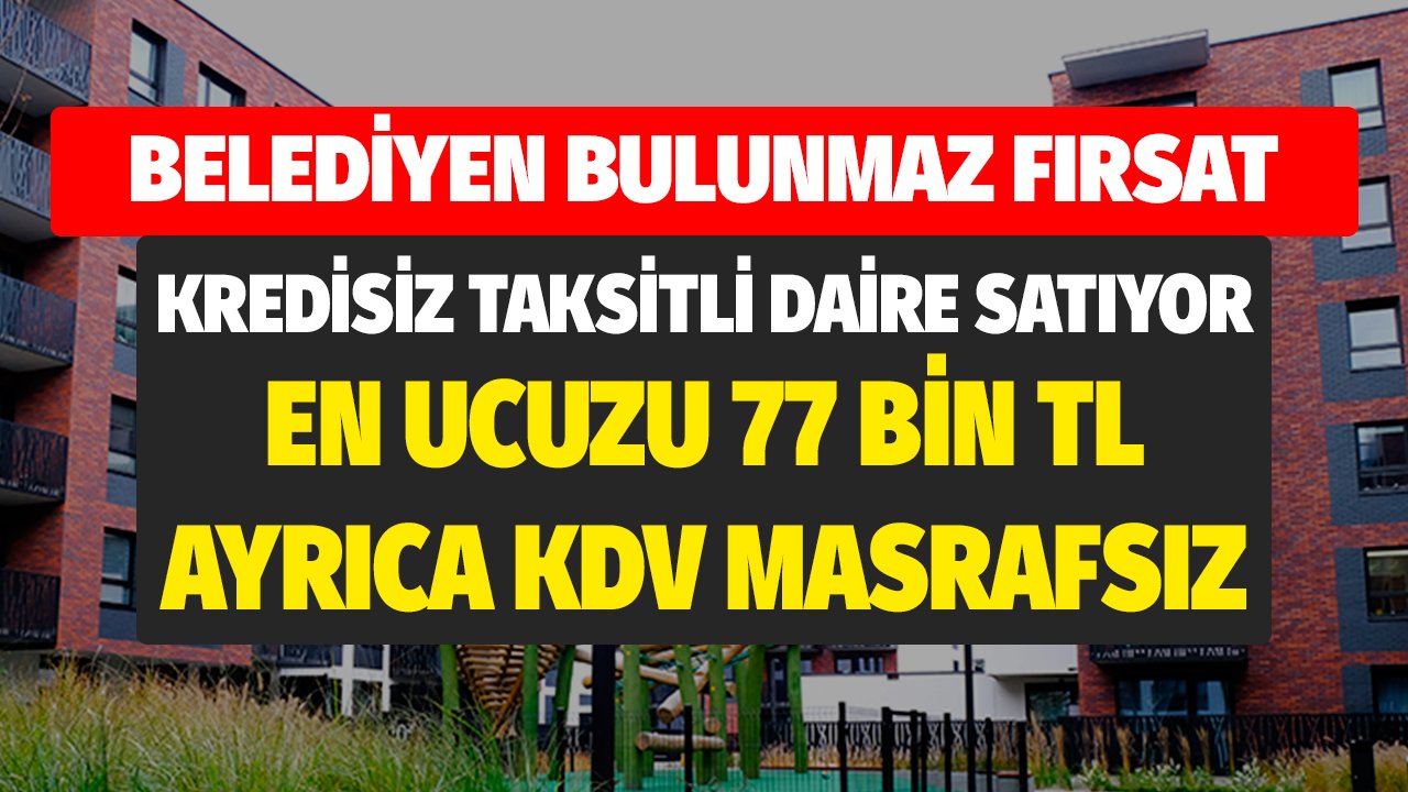 Belediye Kredisiz Taksitli Daire Satıyor! En Ucuzu 77 Bin TL KDV Masrafsız