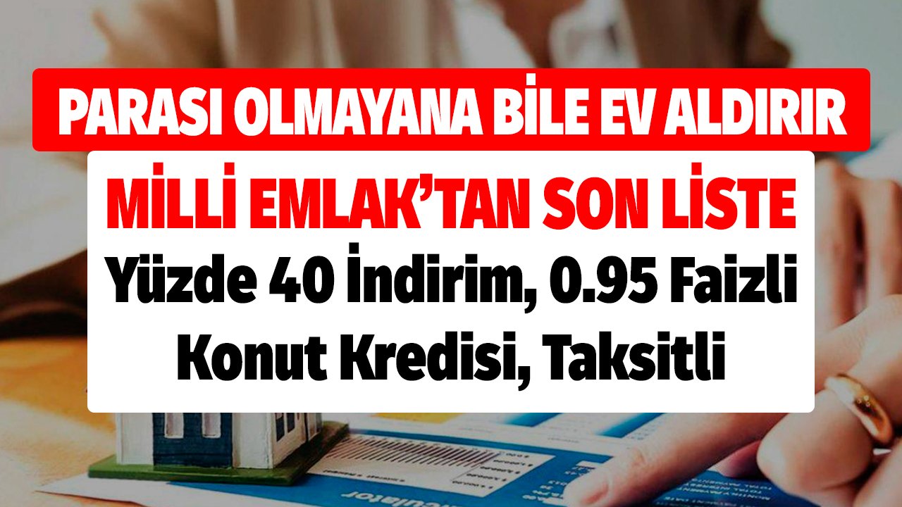 Parası Olmayana Bile Ev Aldırır! Yüzde 40 İndirim, 0.95 Faizli Konut Kredisi, Taksitli Milli Emlak'tan Son Liste