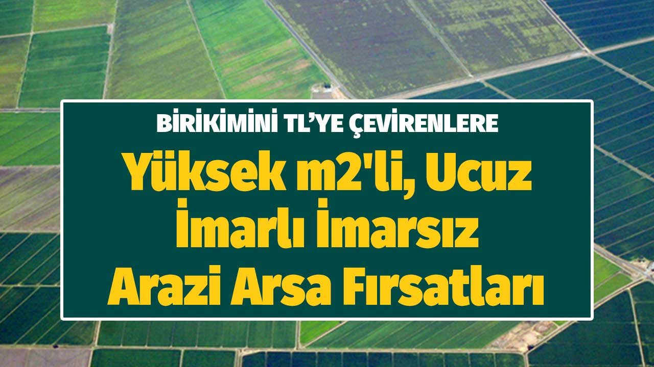 Birikimini TL'ye Çevirenlere Yüksek m2'li, Ucuz, İmarlı İmarsız Arsa Fırsatları