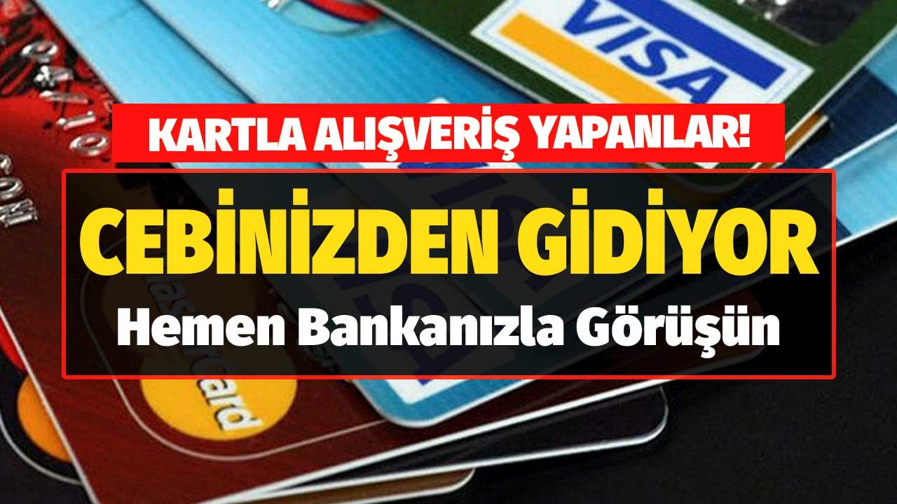 Kartla Alışveriş Yapanlar! Cebinizden Gidiyor Hemen Bankanızla Görüşün