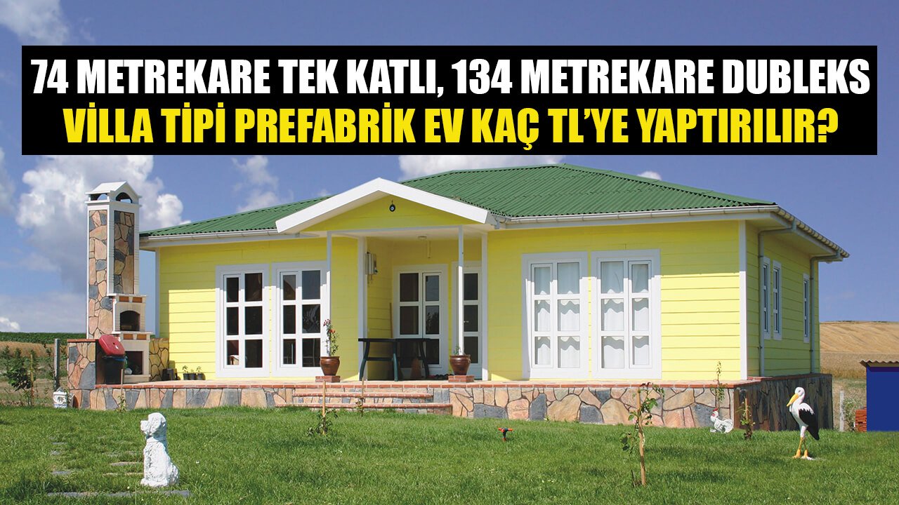 74 Metrekare Tek Katlı, 134 Metrekare Dubleks Villa Tipi Prefabrik Ev Kaç TL'ye Yaptırılır?