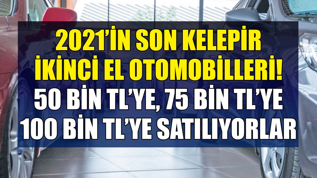 Bu Otomobiller 50 Bin TL'ye, 75 Bin TL'ye, 100 Bin TL'ye Satılıyorlar! İşte 2021'in Son Kelepir İkinci El Araçları
