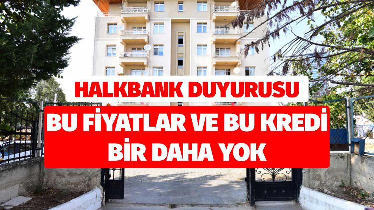 Halkbank Duyurusu! Son 10 Gün Bu Fiyatlar Konut Kredisi Bir Daha Yok