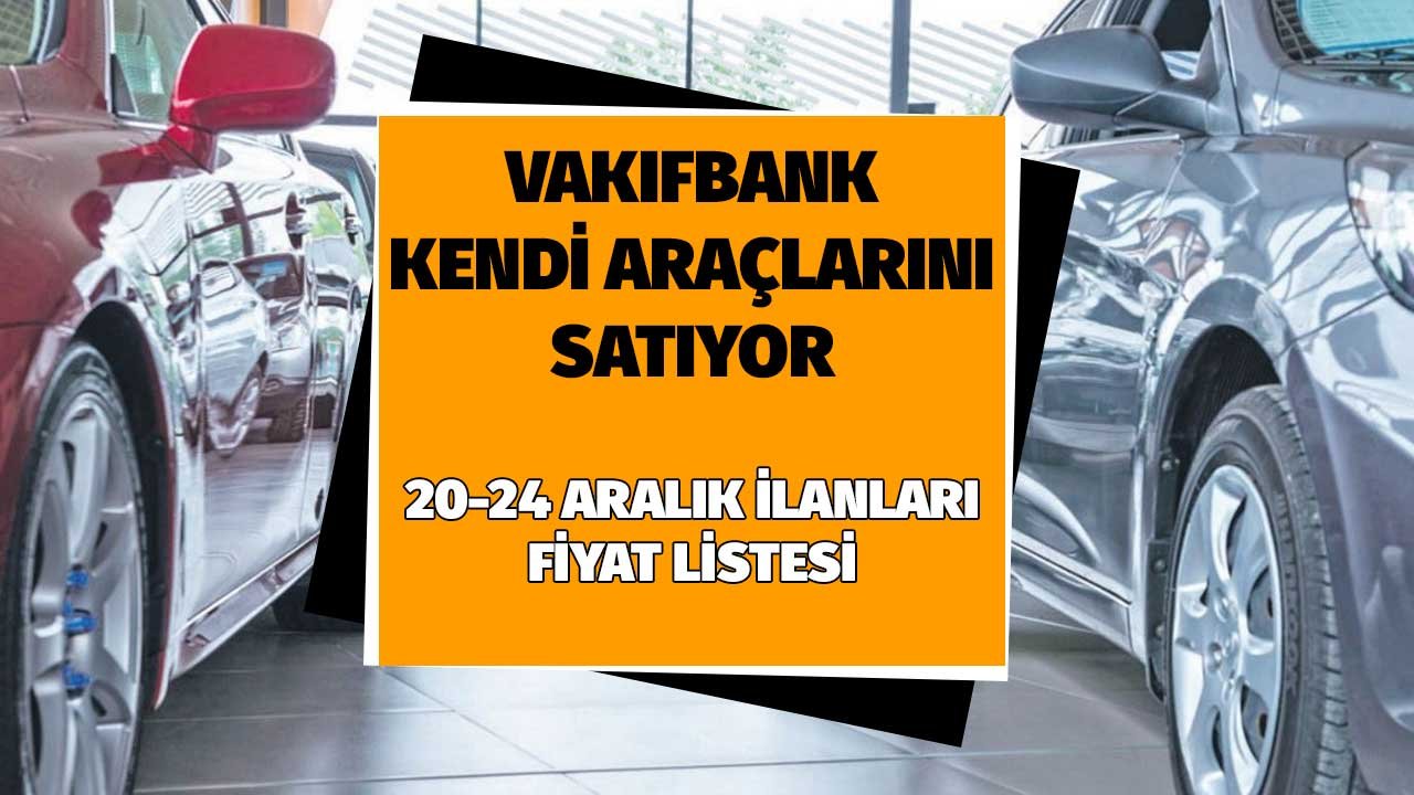 20-24 Aralık Vakıfbank Araç Satış Duyuruları İlk Teklif Fiyat Listeleri