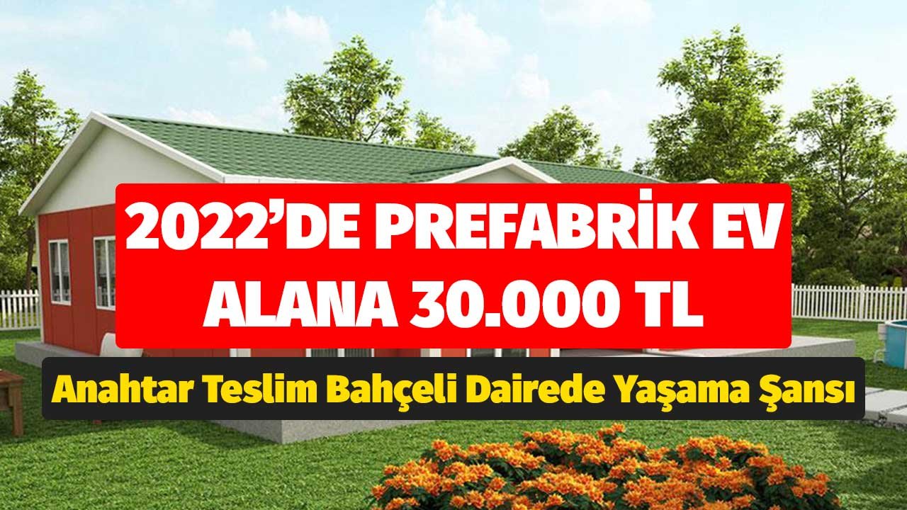 2022'de Prefabrik Ev Alana 30.000 TL Verilecek! Anahtar Teslim Bahçeli Dairede Yaşama Şansı