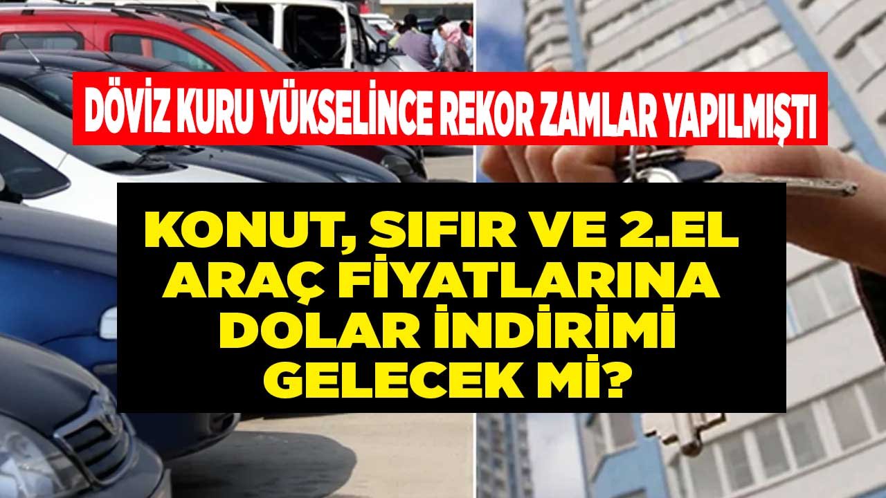 Döviz Kuru Yükselince Rekor Zamlar Yapılmıştı! Konut, Sıfır ve İkinci El Araç Fiyatları Düşecek Mi, İndirim Olur Mu?