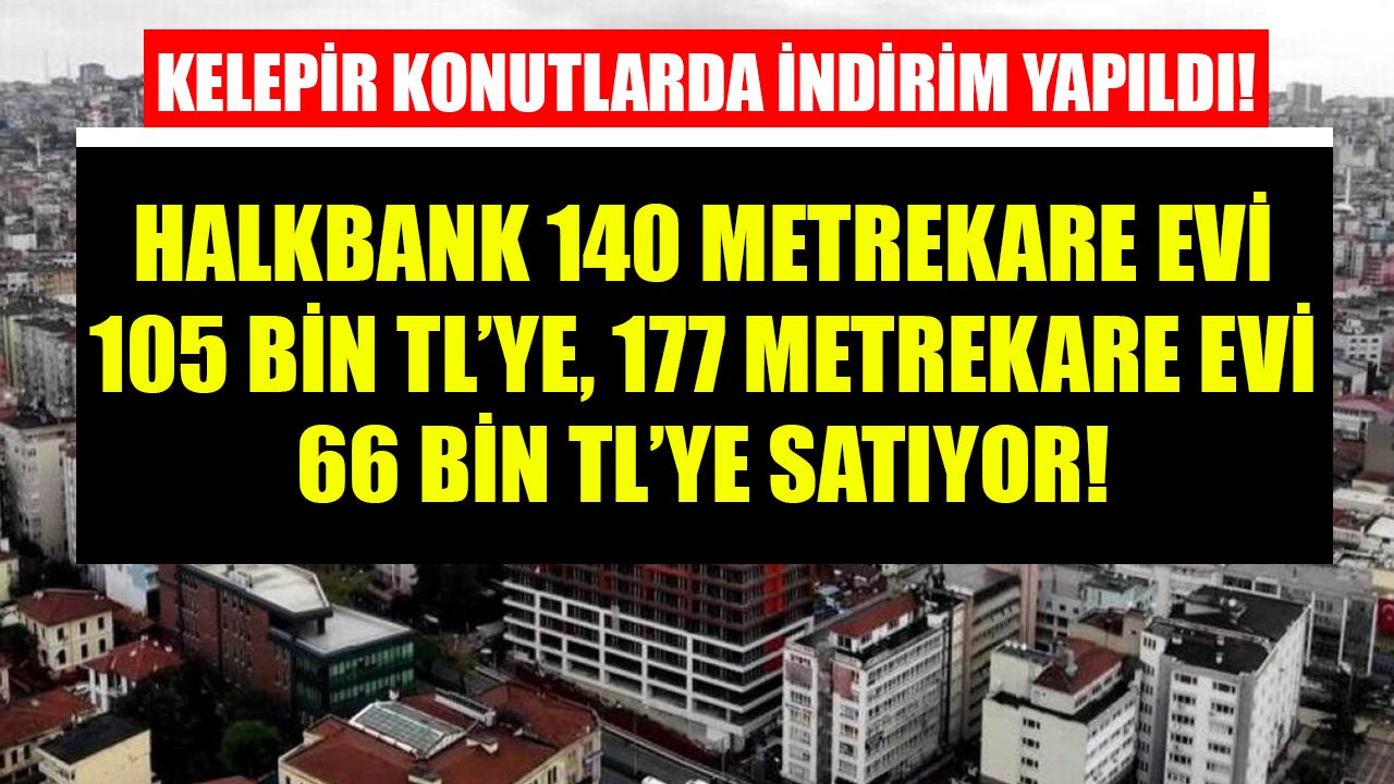 Halkbank Kelepir Konutlarda İndirim Yaptı! 140 Metrekare Ev 105 Bin TL'ye, 177 Metrekare Ev 66 Bin TL'ye Satılıyor!