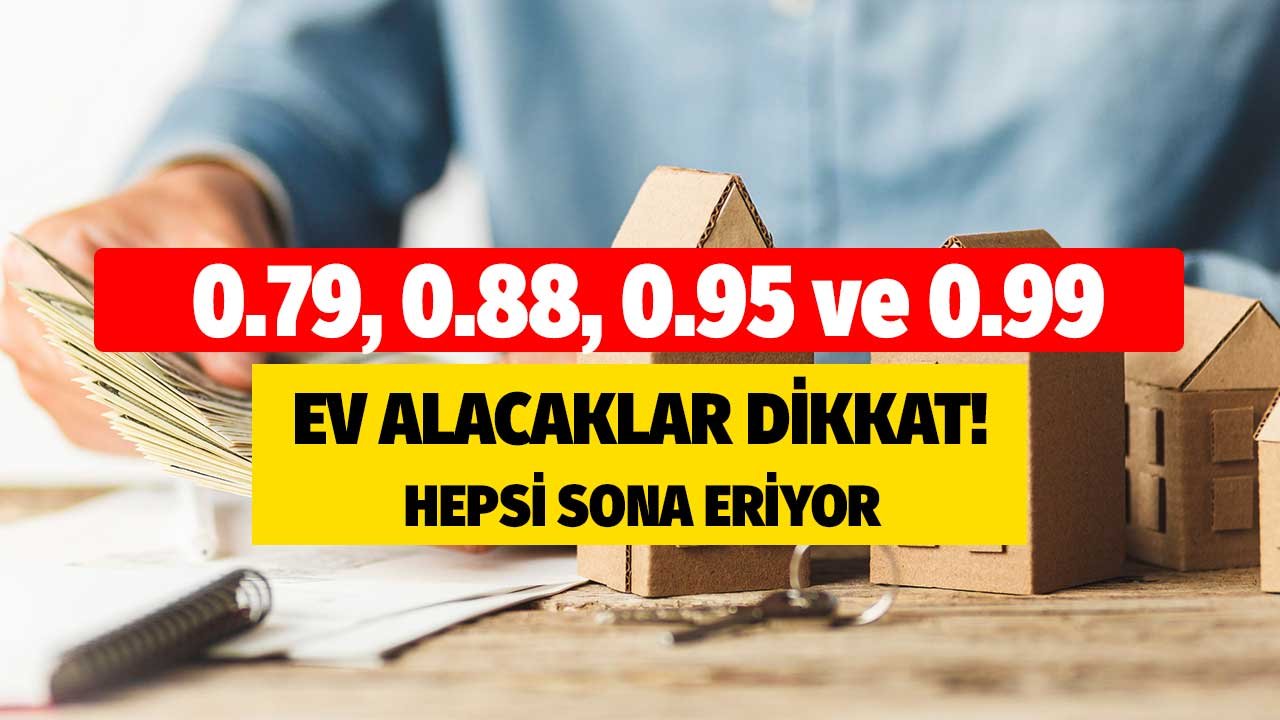 Hepsi Sona Eriyor! Ev Alacaklar 0.79, 0.88, 0.95 ve 0.99 Oranlar için Son Günler