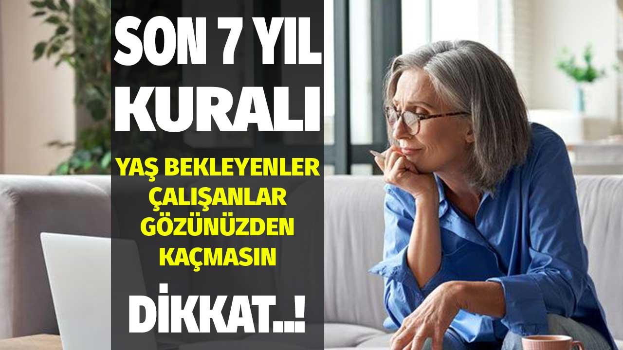 Emeklilikte Son 7 Kuralına Dikkat! Yaş Bekleyenler, Çalışanlar Dikkat Gözünüzden Kaçmasın