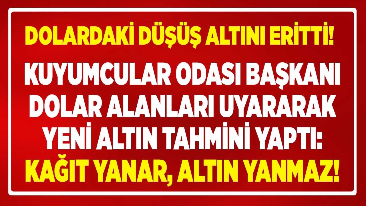 Dolardaki Düşüş Altını Eritti, Kuyumcular Odası Başkanından Yeni Altın Tahmini Geldi: Kağıt Yanar, Altın Yanmaz!