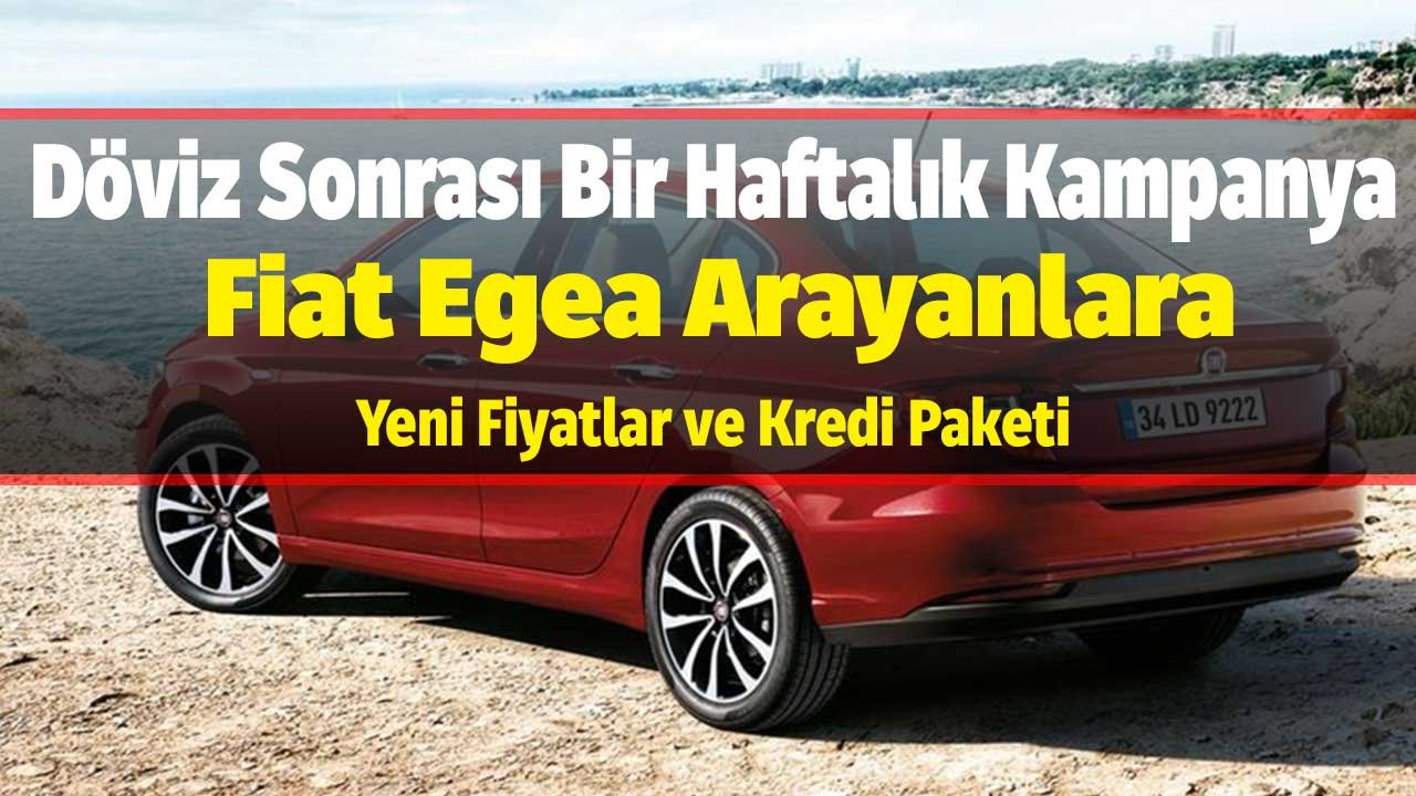 Döviz Sonrası Bir Haftalık Kampanya! Fiat Egea Arayanlara Yeni Fiyatlar ve Kredi Paketi