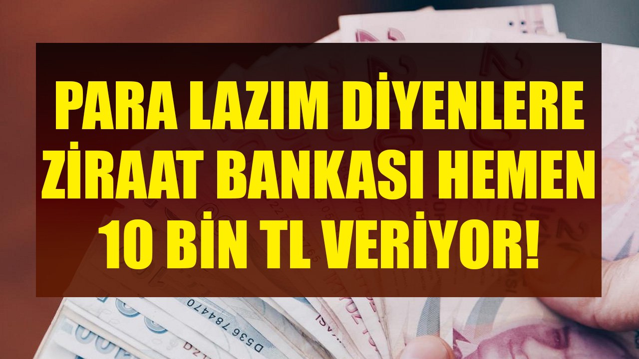 Para Lazım Diyenlere Ziraat Bankası Hemen 10 Bin TL Veriyor! Düşük Faiz Ve Makul Taksitli İhtiyaç Kredisi!
