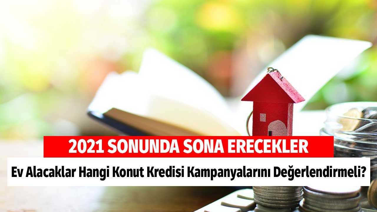 Ev Alacaklar Hangi Konut Kredisi Kampanyalarını Değerlendirmeli? 2021 Sonunda Sona Eriyorlar